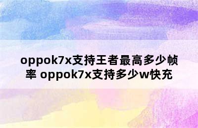 oppok7x支持王者最高多少帧率 oppok7x支持多少w快充